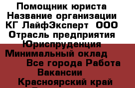 Помощник юриста › Название организации ­ КГ ЛайфЭксперт, ООО › Отрасль предприятия ­ Юриспруденция › Минимальный оклад ­ 45 000 - Все города Работа » Вакансии   . Красноярский край,Дивногорск г.